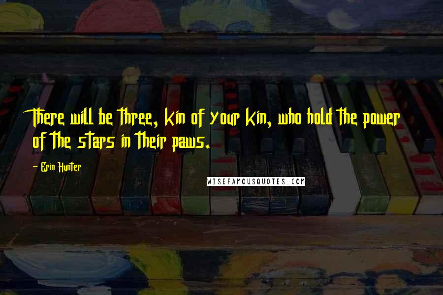 Erin Hunter Quotes: There will be three, kin of your kin, who hold the power of the stars in their paws.