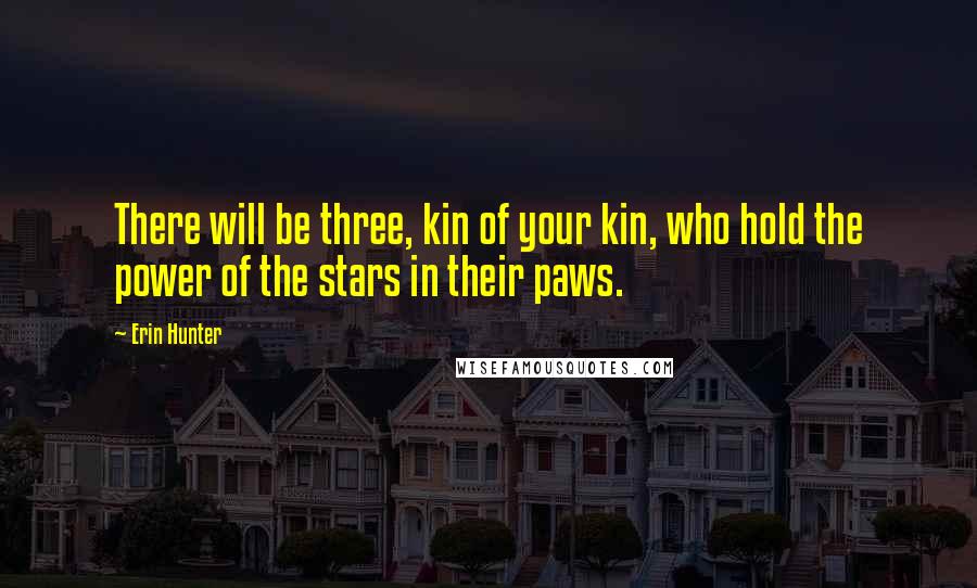 Erin Hunter Quotes: There will be three, kin of your kin, who hold the power of the stars in their paws.