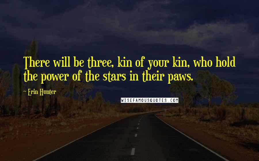 Erin Hunter Quotes: There will be three, kin of your kin, who hold the power of the stars in their paws.