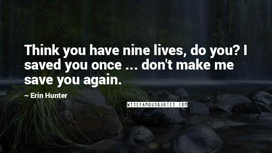 Erin Hunter Quotes: Think you have nine lives, do you? I saved you once ... don't make me save you again.