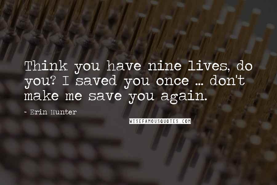 Erin Hunter Quotes: Think you have nine lives, do you? I saved you once ... don't make me save you again.