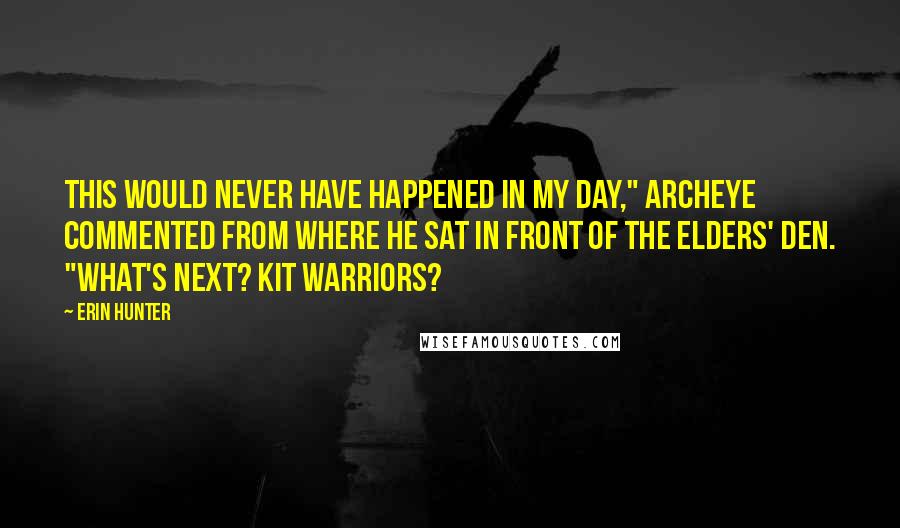 Erin Hunter Quotes: This would never have happened in my day," Archeye commented from where he sat in front of the elders' den. "What's next? Kit warriors?