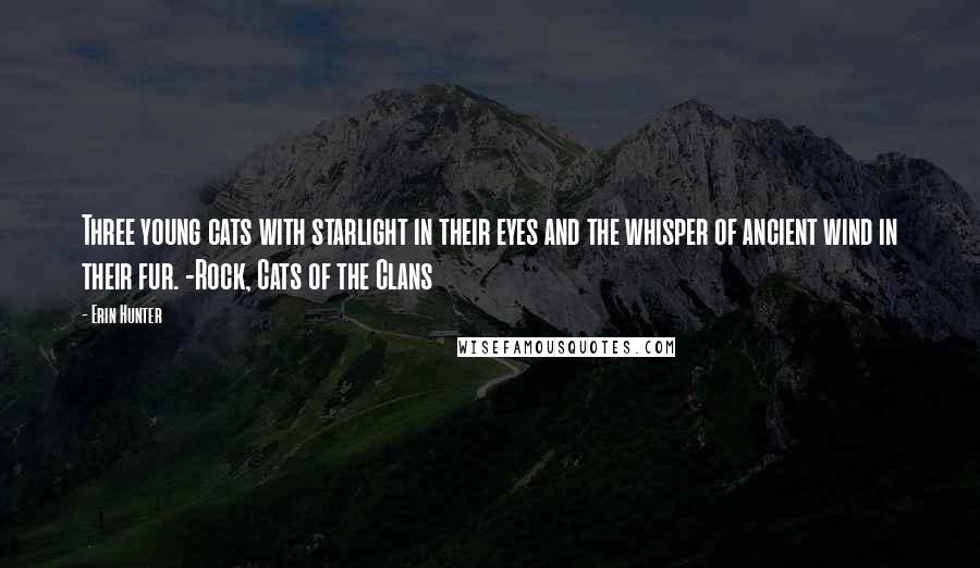 Erin Hunter Quotes: Three young cats with starlight in their eyes and the whisper of ancient wind in their fur. -Rock, Cats of the Clans