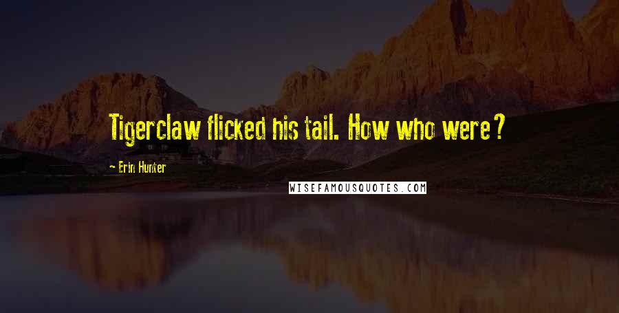 Erin Hunter Quotes: Tigerclaw flicked his tail. How who were?