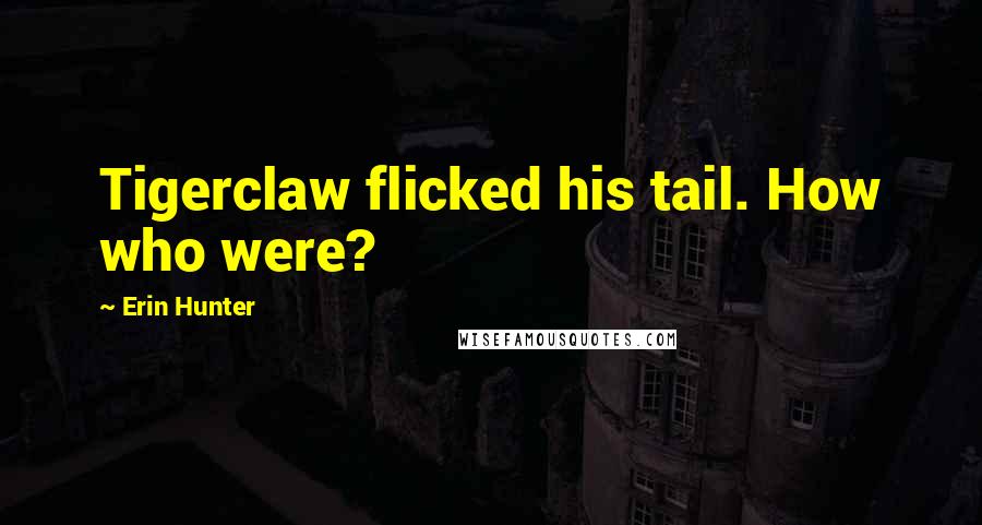 Erin Hunter Quotes: Tigerclaw flicked his tail. How who were?