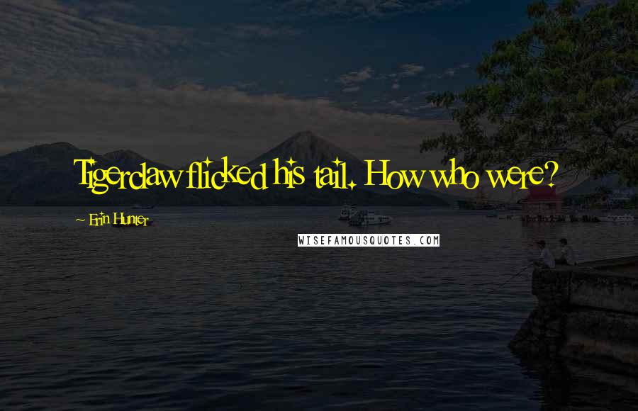 Erin Hunter Quotes: Tigerclaw flicked his tail. How who were?