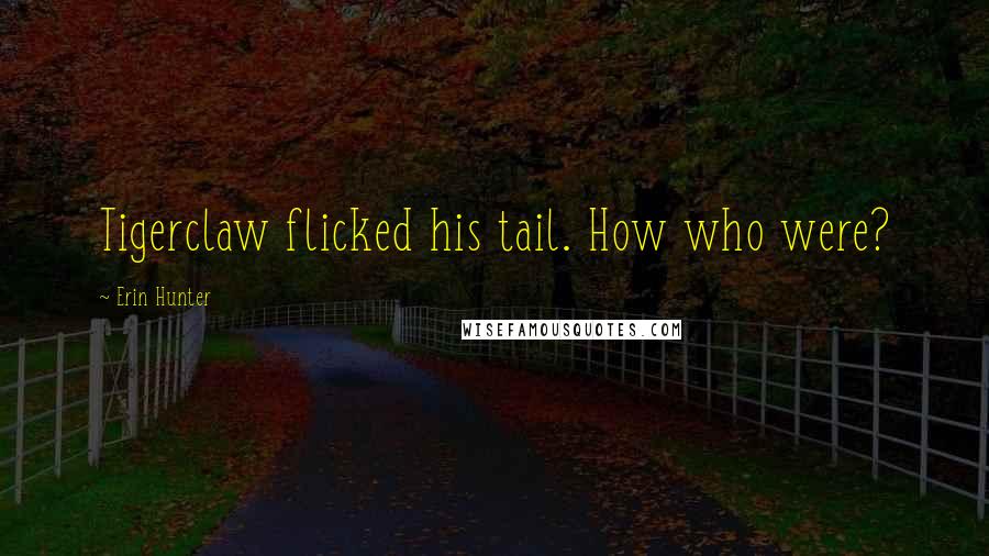 Erin Hunter Quotes: Tigerclaw flicked his tail. How who were?