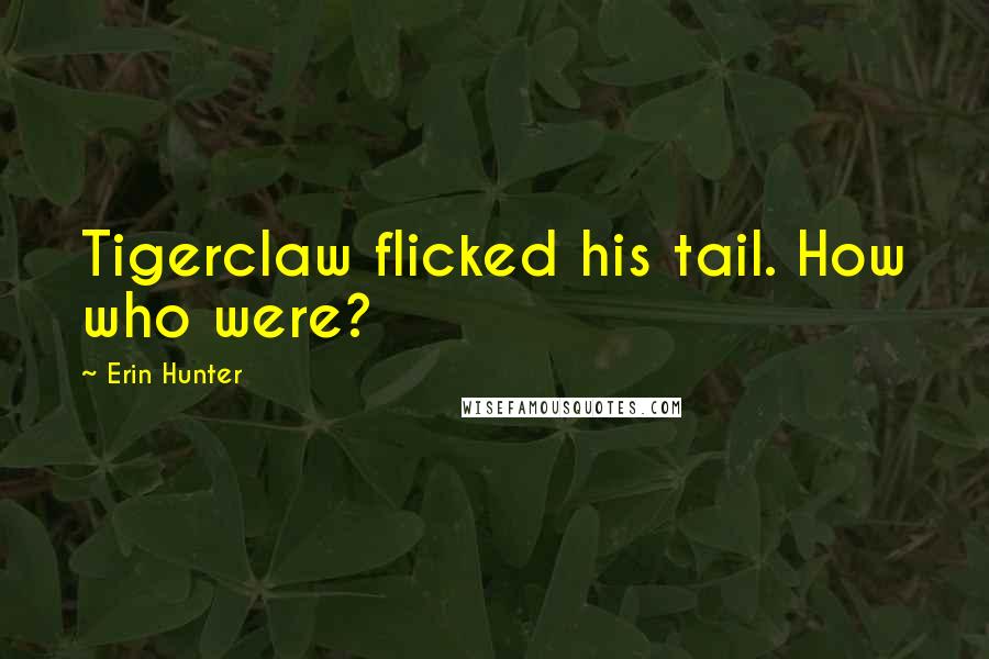 Erin Hunter Quotes: Tigerclaw flicked his tail. How who were?
