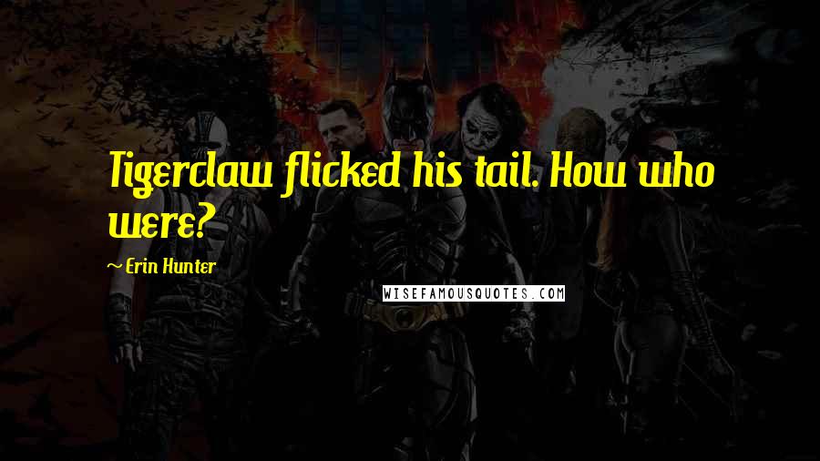 Erin Hunter Quotes: Tigerclaw flicked his tail. How who were?