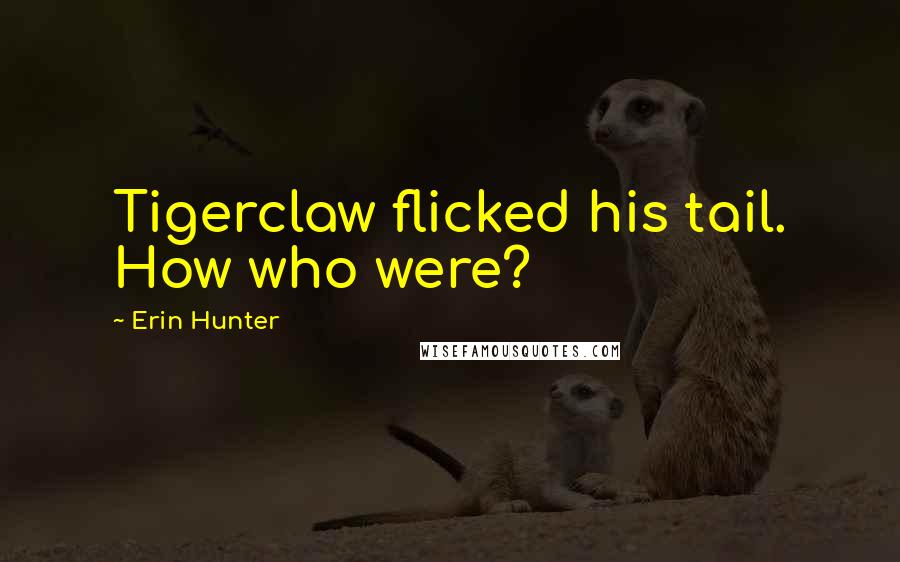Erin Hunter Quotes: Tigerclaw flicked his tail. How who were?