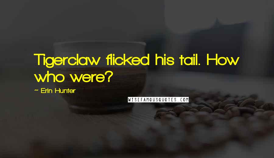 Erin Hunter Quotes: Tigerclaw flicked his tail. How who were?
