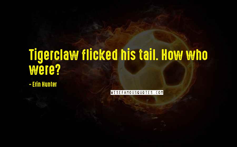 Erin Hunter Quotes: Tigerclaw flicked his tail. How who were?