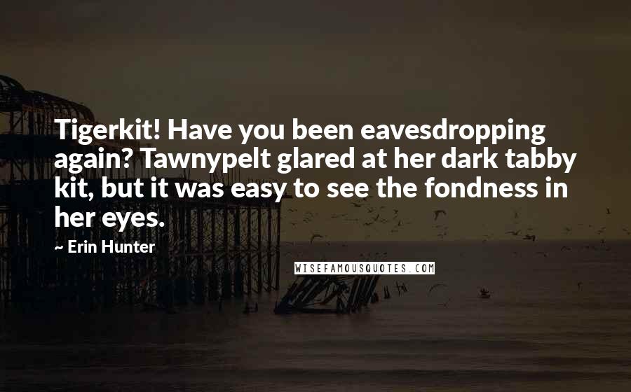 Erin Hunter Quotes: Tigerkit! Have you been eavesdropping again? Tawnypelt glared at her dark tabby kit, but it was easy to see the fondness in her eyes.