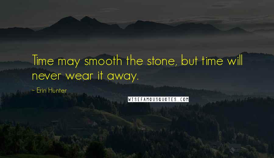 Erin Hunter Quotes: Time may smooth the stone, but time will never wear it away.