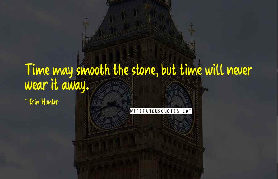 Erin Hunter Quotes: Time may smooth the stone, but time will never wear it away.