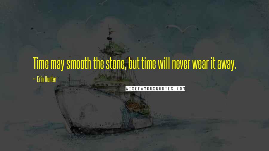 Erin Hunter Quotes: Time may smooth the stone, but time will never wear it away.