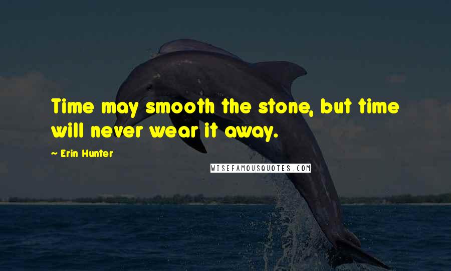 Erin Hunter Quotes: Time may smooth the stone, but time will never wear it away.