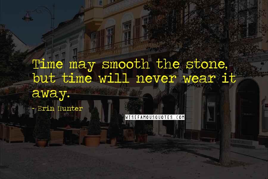 Erin Hunter Quotes: Time may smooth the stone, but time will never wear it away.