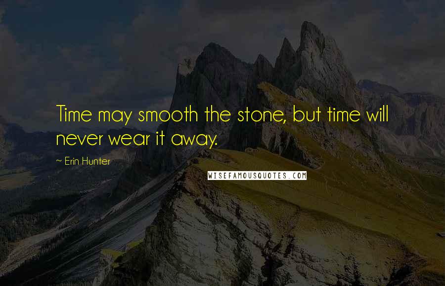 Erin Hunter Quotes: Time may smooth the stone, but time will never wear it away.