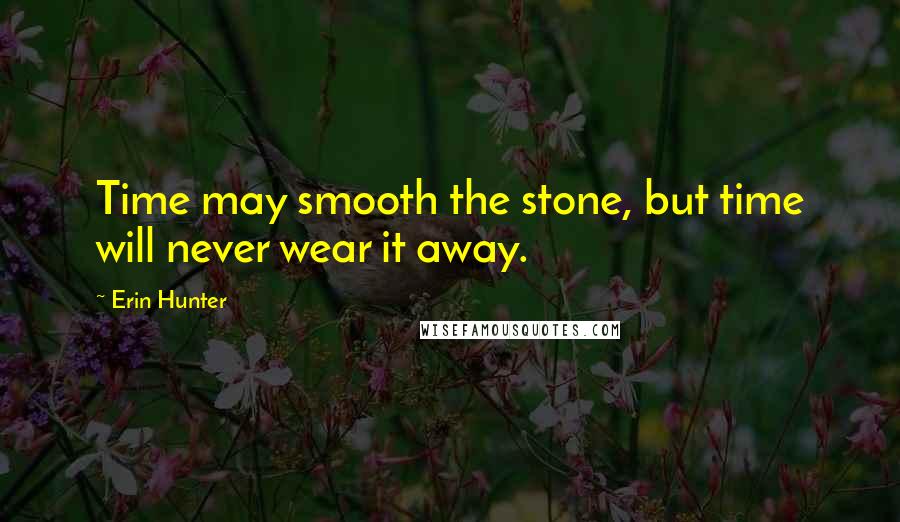 Erin Hunter Quotes: Time may smooth the stone, but time will never wear it away.