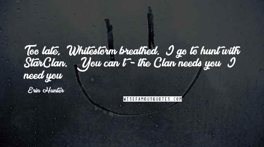 Erin Hunter Quotes: Too late," Whitestorm breathed. "I go to hunt with StarClan." "You can't - the Clan needs you! I need you!