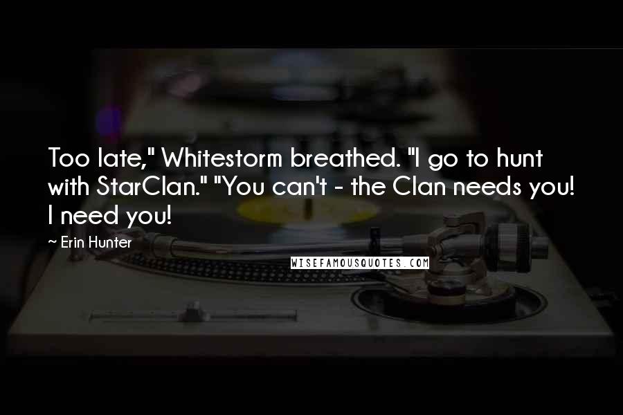Erin Hunter Quotes: Too late," Whitestorm breathed. "I go to hunt with StarClan." "You can't - the Clan needs you! I need you!