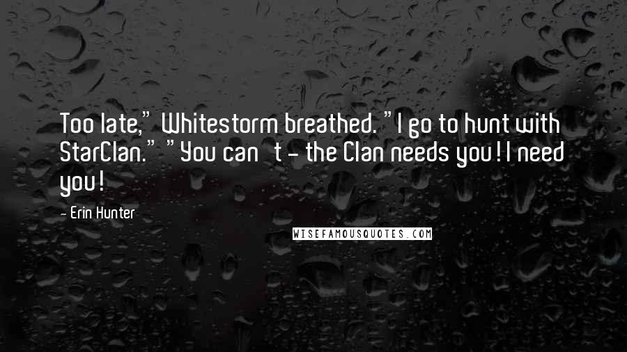 Erin Hunter Quotes: Too late," Whitestorm breathed. "I go to hunt with StarClan." "You can't - the Clan needs you! I need you!