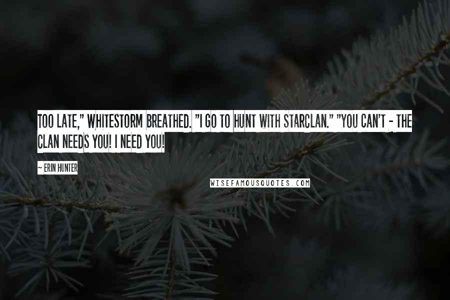 Erin Hunter Quotes: Too late," Whitestorm breathed. "I go to hunt with StarClan." "You can't - the Clan needs you! I need you!