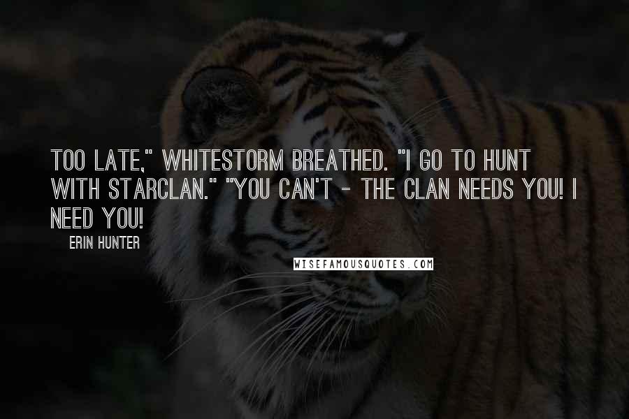 Erin Hunter Quotes: Too late," Whitestorm breathed. "I go to hunt with StarClan." "You can't - the Clan needs you! I need you!