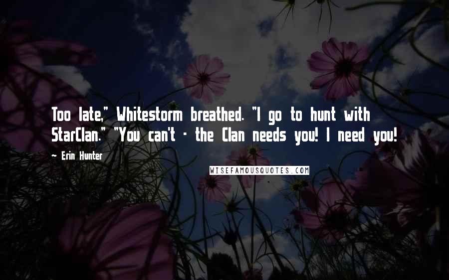 Erin Hunter Quotes: Too late," Whitestorm breathed. "I go to hunt with StarClan." "You can't - the Clan needs you! I need you!