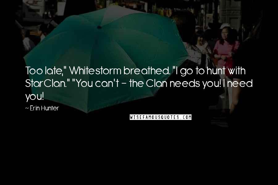 Erin Hunter Quotes: Too late," Whitestorm breathed. "I go to hunt with StarClan." "You can't - the Clan needs you! I need you!