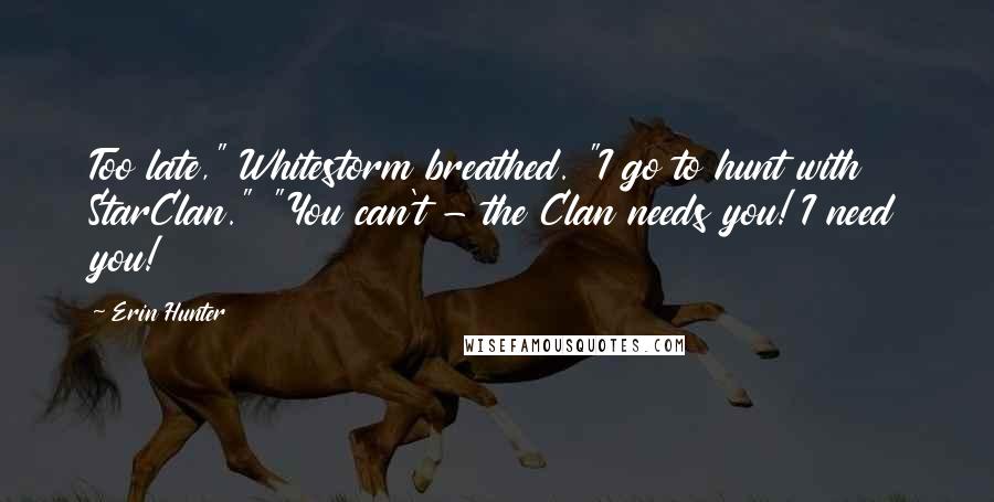 Erin Hunter Quotes: Too late," Whitestorm breathed. "I go to hunt with StarClan." "You can't - the Clan needs you! I need you!