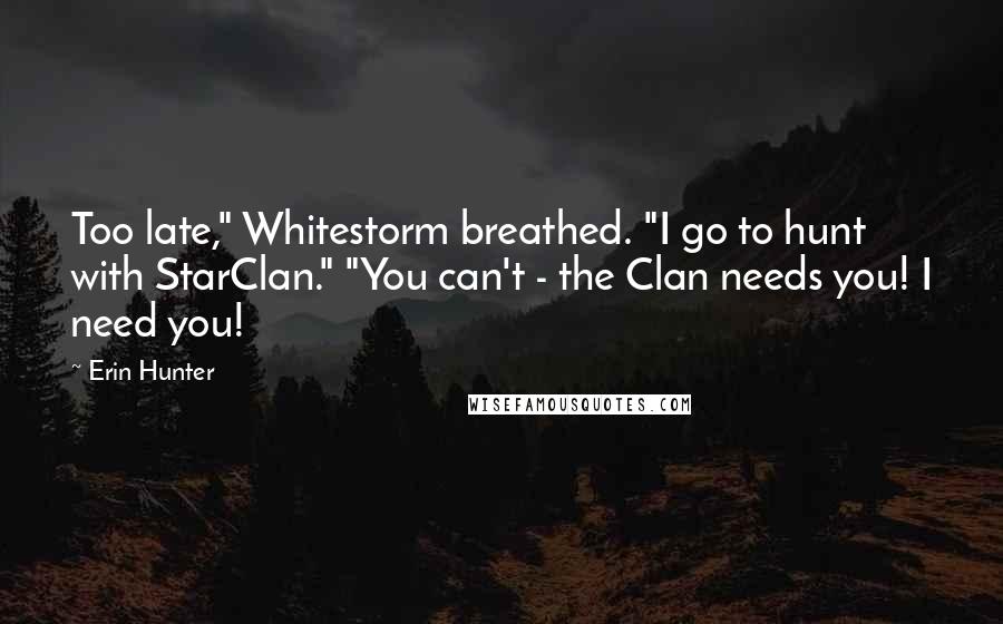 Erin Hunter Quotes: Too late," Whitestorm breathed. "I go to hunt with StarClan." "You can't - the Clan needs you! I need you!