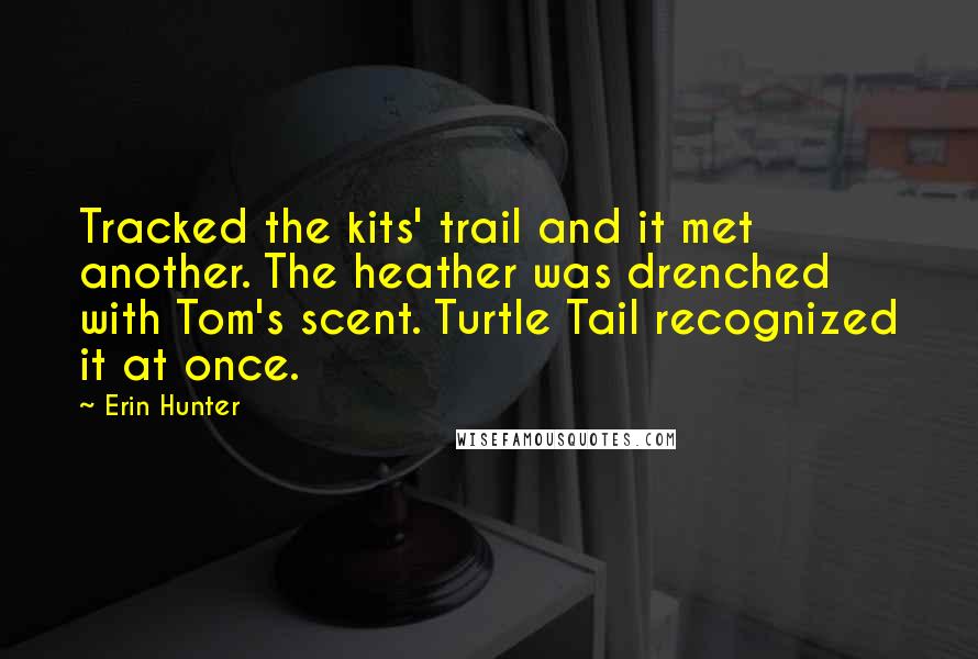 Erin Hunter Quotes: Tracked the kits' trail and it met another. The heather was drenched with Tom's scent. Turtle Tail recognized it at once.