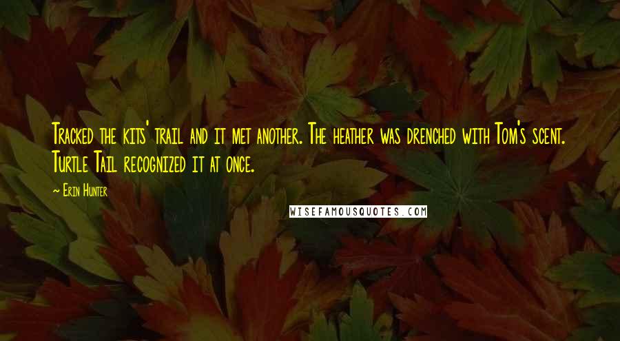 Erin Hunter Quotes: Tracked the kits' trail and it met another. The heather was drenched with Tom's scent. Turtle Tail recognized it at once.