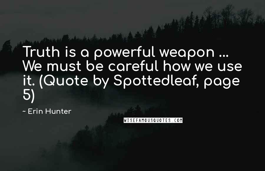 Erin Hunter Quotes: Truth is a powerful weapon ... We must be careful how we use it. (Quote by Spottedleaf, page 5)