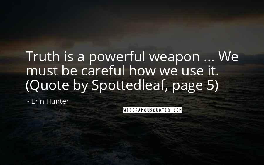 Erin Hunter Quotes: Truth is a powerful weapon ... We must be careful how we use it. (Quote by Spottedleaf, page 5)