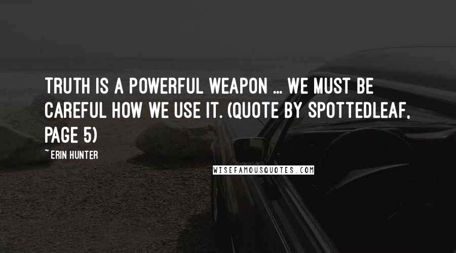 Erin Hunter Quotes: Truth is a powerful weapon ... We must be careful how we use it. (Quote by Spottedleaf, page 5)