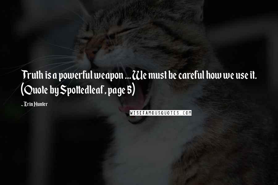 Erin Hunter Quotes: Truth is a powerful weapon ... We must be careful how we use it. (Quote by Spottedleaf, page 5)