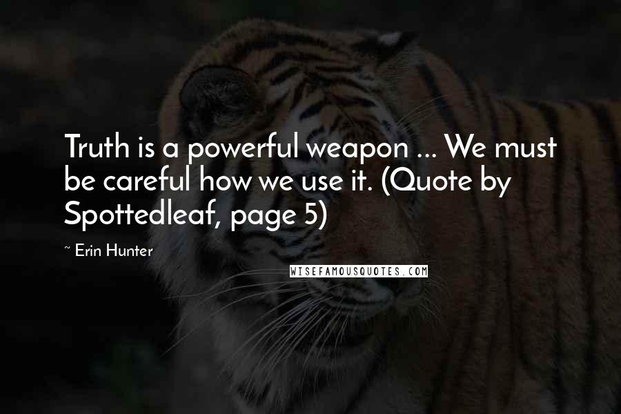 Erin Hunter Quotes: Truth is a powerful weapon ... We must be careful how we use it. (Quote by Spottedleaf, page 5)