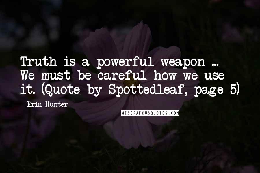 Erin Hunter Quotes: Truth is a powerful weapon ... We must be careful how we use it. (Quote by Spottedleaf, page 5)