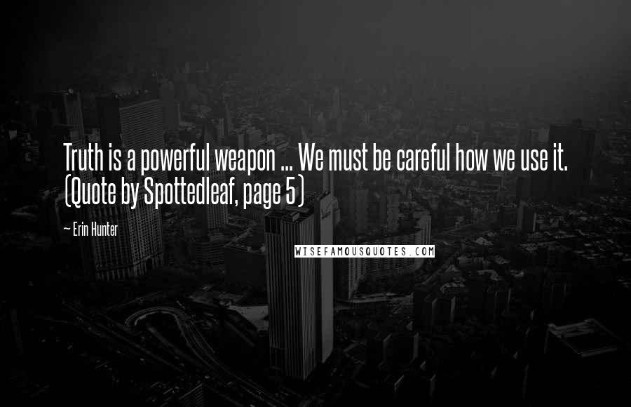Erin Hunter Quotes: Truth is a powerful weapon ... We must be careful how we use it. (Quote by Spottedleaf, page 5)