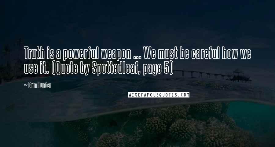 Erin Hunter Quotes: Truth is a powerful weapon ... We must be careful how we use it. (Quote by Spottedleaf, page 5)