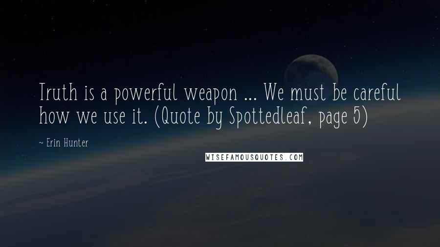 Erin Hunter Quotes: Truth is a powerful weapon ... We must be careful how we use it. (Quote by Spottedleaf, page 5)