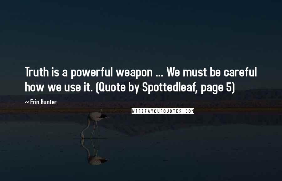 Erin Hunter Quotes: Truth is a powerful weapon ... We must be careful how we use it. (Quote by Spottedleaf, page 5)