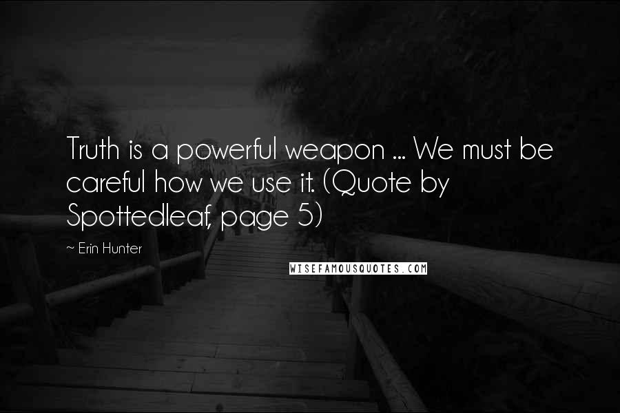 Erin Hunter Quotes: Truth is a powerful weapon ... We must be careful how we use it. (Quote by Spottedleaf, page 5)