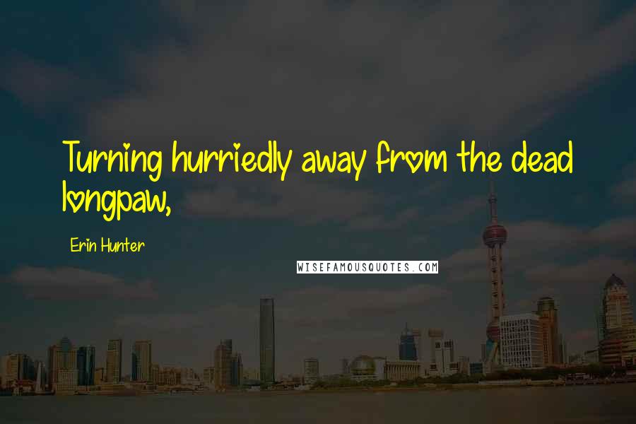Erin Hunter Quotes: Turning hurriedly away from the dead longpaw,