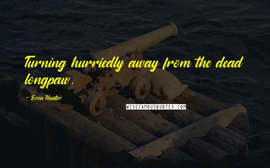 Erin Hunter Quotes: Turning hurriedly away from the dead longpaw,