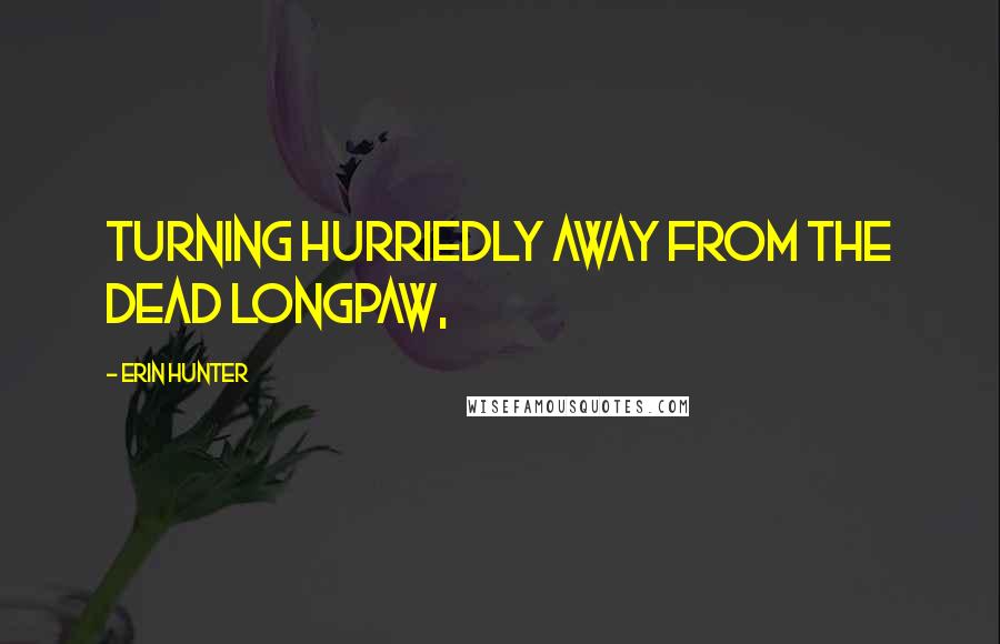 Erin Hunter Quotes: Turning hurriedly away from the dead longpaw,
