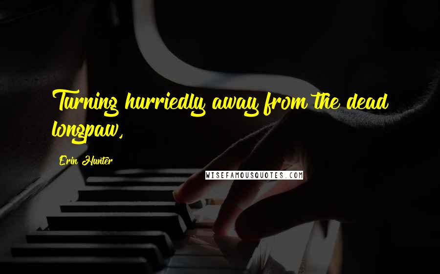 Erin Hunter Quotes: Turning hurriedly away from the dead longpaw,